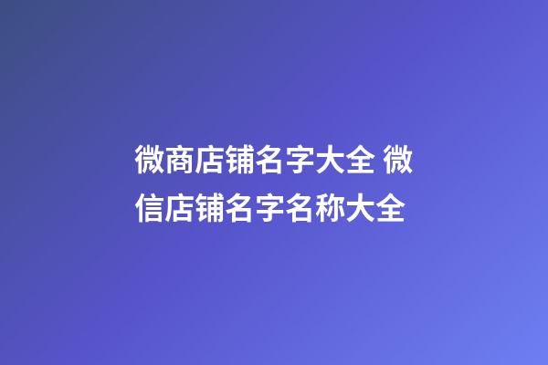 微商店铺名字大全 微信店铺名字名称大全-第1张-店铺起名-玄机派